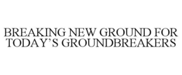BREAKING NEW GROUND FOR TODAY’S GROUNDBREAKERS trademark