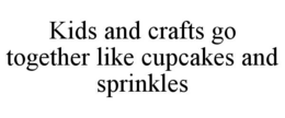KIDS AND CRAFTS GO TOGETHER LIKE CUPCAKES AND SPRINKLES trademark
