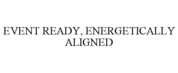 EVENT READY, ENERGETICALLY ALIGNED trademark