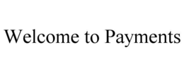WELCOME TO PAYMENTS trademark