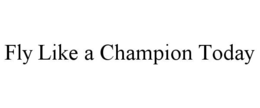 FLY LIKE A CHAMPION TODAY trademark