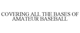 COVERING ALL THE BASES OF AMATEUR BASEBALL trademark