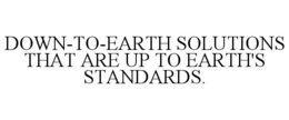 DOWN-TO-EARTH SOLUTIONS THAT ARE UP TO EARTH'S STANDARDS. trademark
