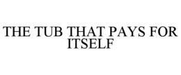 THE TUB THAT PAYS FOR ITSELF trademark