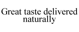 GREAT TASTE DELIVERED NATURALLY trademark