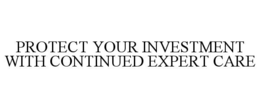 PROTECT YOUR INVESTMENT WITH CONTINUED EXPERT CARE trademark