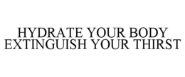 HYDRATE YOUR BODY EXTINGUISH YOUR THIRST trademark