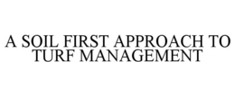A SOIL FIRST APPROACH TO TURF MANAGEMENT trademark