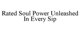 RATED SOUL POWER UNLEASHED IN EVERY SIP trademark