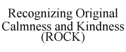 RECOGNIZING ORIGINAL CALMNESS AND KINDNESS (ROCK) trademark