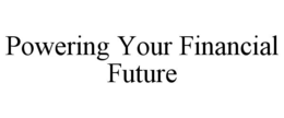 POWERING YOUR FINANCIAL FUTURE trademark