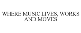 WHERE MUSIC LIVES, WORKS AND MOVES trademark