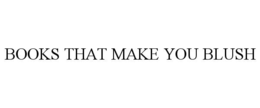 BOOKS THAT MAKE YOU BLUSH trademark