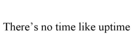 THERE’S NO TIME LIKE UPTIME trademark