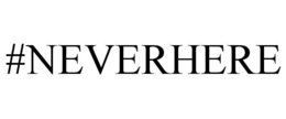 #NEVERHERE trademark