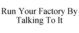 RUN YOUR FACTORY BY TALKING TO IT trademark