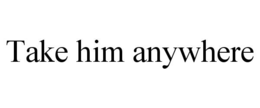TAKE HIM ANYWHERE trademark