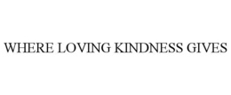 WHERE LOVING KINDNESS GIVES trademark