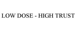 LOW DOSE - HIGH TRUST trademark