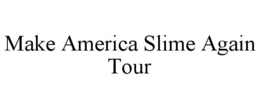 MAKE AMERICA SLIME AGAIN TOUR trademark