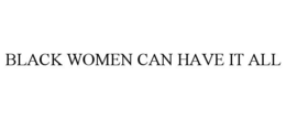 BLACK WOMEN CAN HAVE IT ALL trademark