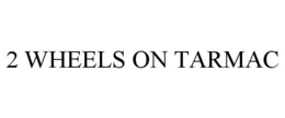 2 WHEELS ON TARMAC trademark