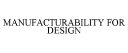 MANUFACTURABILITY FOR DESIGN trademark