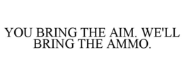 YOU BRING THE AIM. WE'LL BRING THE AMMO. trademark