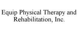 EQUIP PHYSICAL THERAPY AND REHABILITATION, INC. trademark