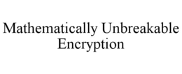 MATHEMATICALLY UNBREAKABLE ENCRYPTION trademark