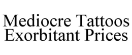 MEDIOCRE TATTOOS EXORBITANT PRICES trademark