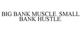 BIG BANK MUSCLE. SMALL BANK HUSTLE. trademark