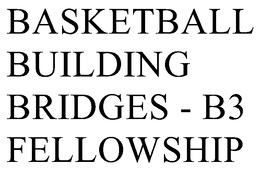 BASKETBALL BUILDING BRIDGES - B3 FELLOWSHIP trademark