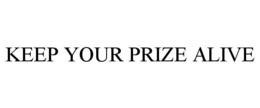 KEEP YOUR PRIZE ALIVE trademark