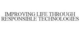 IMPROVING LIFE THROUGH RESPONSIBLE TECHNOLOGIES trademark