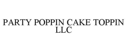 PARTY POPPIN CAKE TOPPIN LLC trademark