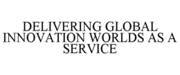 DELIVERING GLOBAL INNOVATION WORLDS AS A SERVICE trademark