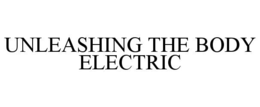 UNLEASHING THE BODY ELECTRIC trademark