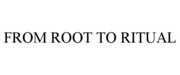 FROM ROOT TO RITUAL trademark