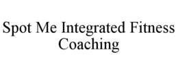 SPOT ME INTEGRATED FITNESS COACHING trademark