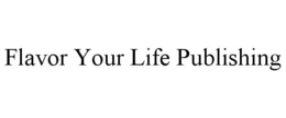 FLAVOR YOUR LIFE PUBLISHING trademark