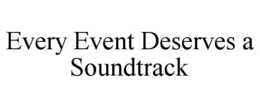 EVERY EVENT DESERVES A SOUNDTRACK trademark
