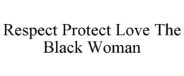 RESPECT PROTECT LOVE THE BLACK WOMAN trademark