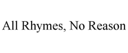ALL RHYMES, NO REASON trademark