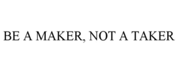 BE A MAKER, NOT A TAKER trademark