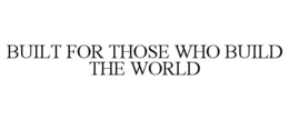 BUILT FOR THOSE WHO BUILD THE WORLD trademark
