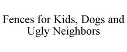 FENCES FOR KIDS, DOGS AND UGLY NEIGHBORS trademark
