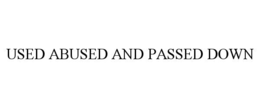 USED ABUSED AND PASSED DOWN trademark