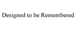DESIGNED TO BE REMEMBERED trademark