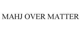 MAHJ OVER MATTER trademark